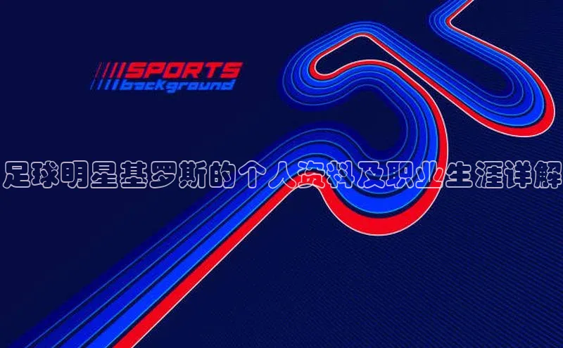 BoB半岛·体育网站百度翻译App足球明星基罗斯的个人资料及职业生涯详解