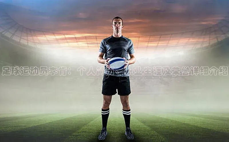 半岛官网入口网页版小度商城足球运动员李肯：个人简历、职业生涯及荣誉详细介绍
