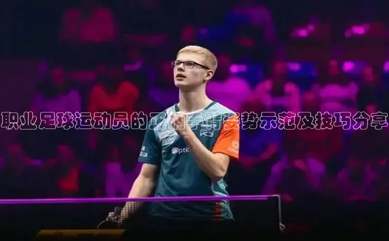 bob半岛·中国官方网站颐驰 06职业足球运动员的正确手臂姿势示范及技巧分享