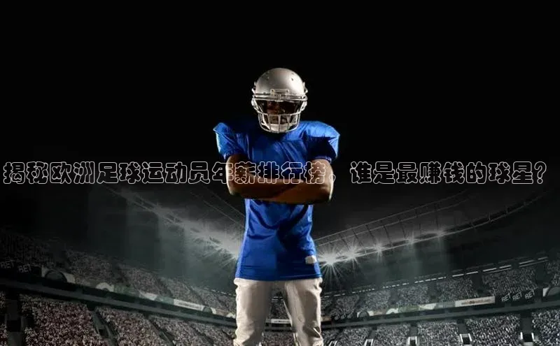 半岛·体育bob官方网站官网百度智能云揭秘欧洲足球运动员年薪排行榜，谁是最赚钱的球星？