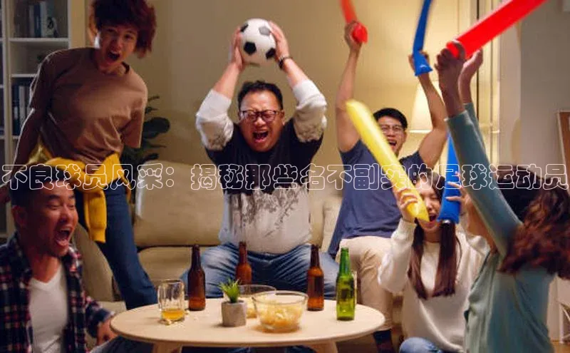 BOB半岛·(中国)官方网站-登录入口元隆雅图不良球员风采：揭秘那些名不副实的足球运动员