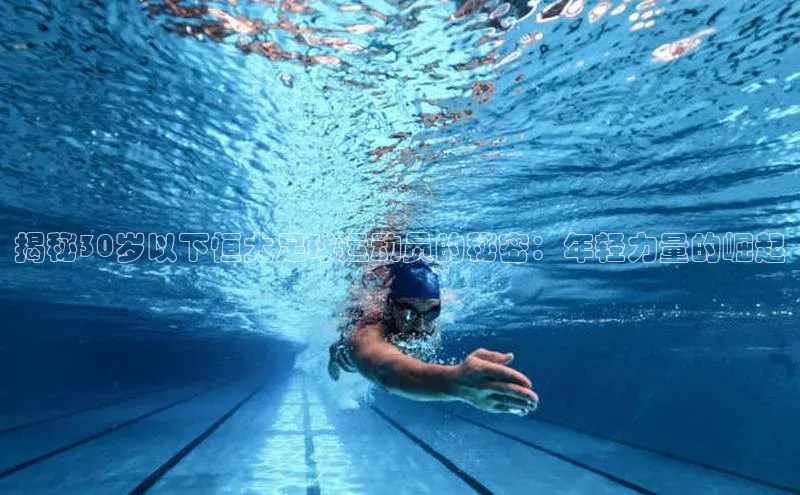 BOB半岛·综合中国官方网站姚记科技揭秘30岁以下恒大足球运动员的秘密：年轻力量的崛起