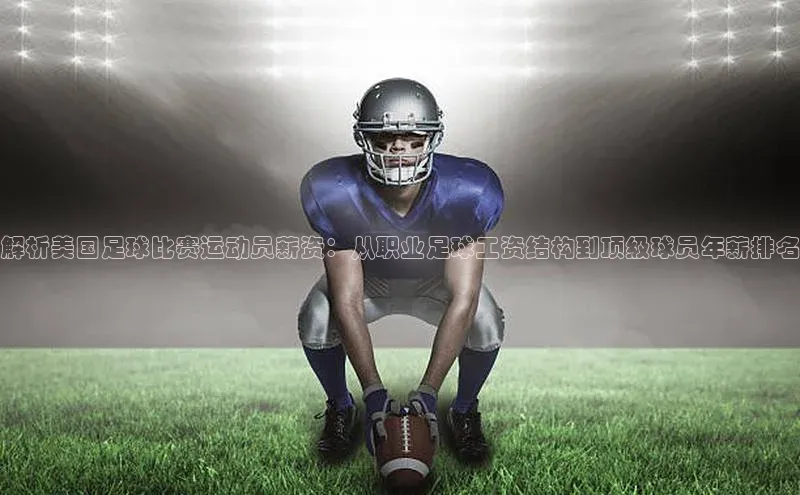 BoB半岛·体育网站中文在线解析美国足球比赛运动员薪资：从职业足球工资结构到顶级球员年薪排名