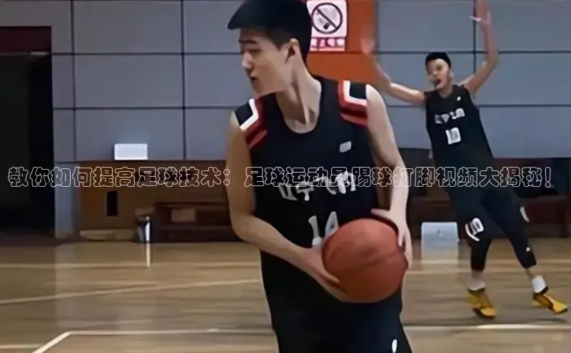 星空半岛·体育官网下载百度Apollo教你如何提高足球技术：足球运动员踢球打脚视频大揭秘！