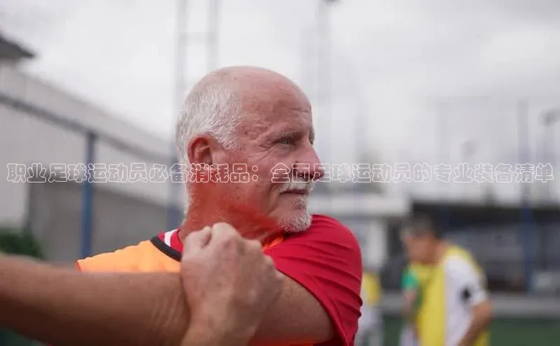 BOB半岛·体育官方网站58同城职业足球运动员必备消耗品：全面足球运动员的专业装备清单