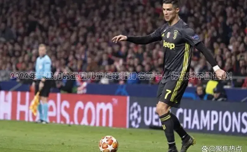 bd半岛·中国官方网站百度安全社区2022年最热门的运动儿童足球鞋排名前十，你绝对不能错过！