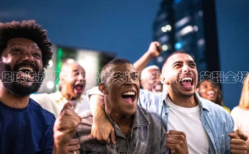 半岛官网入口网页版百度大脑足球运动员庆祝滑铲失误引发笑料，笑翻全场