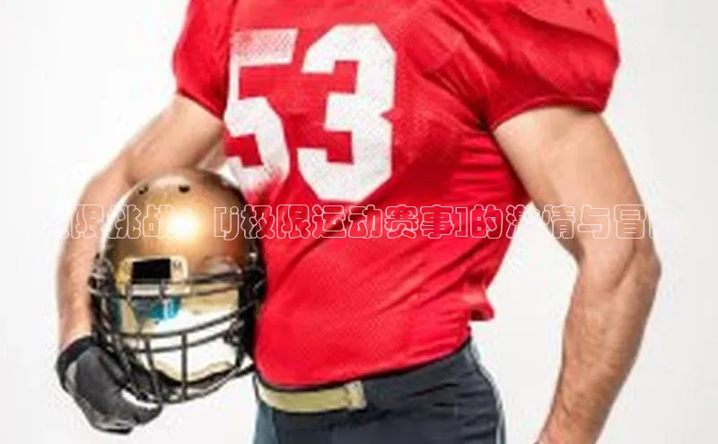 半岛bandao体育百度集团极限挑战：[j极限运动赛事]的激情与冒险