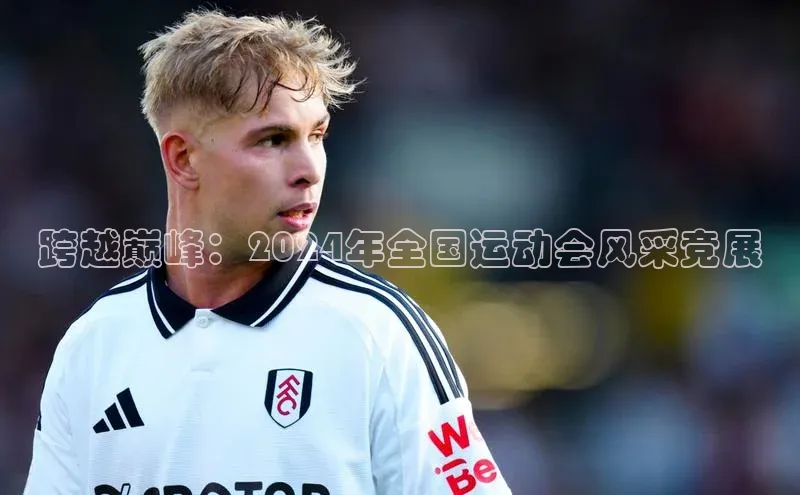 BOB·体育中国官方入口百家号跨越巅峰：2024年全国运动会风采竞展
