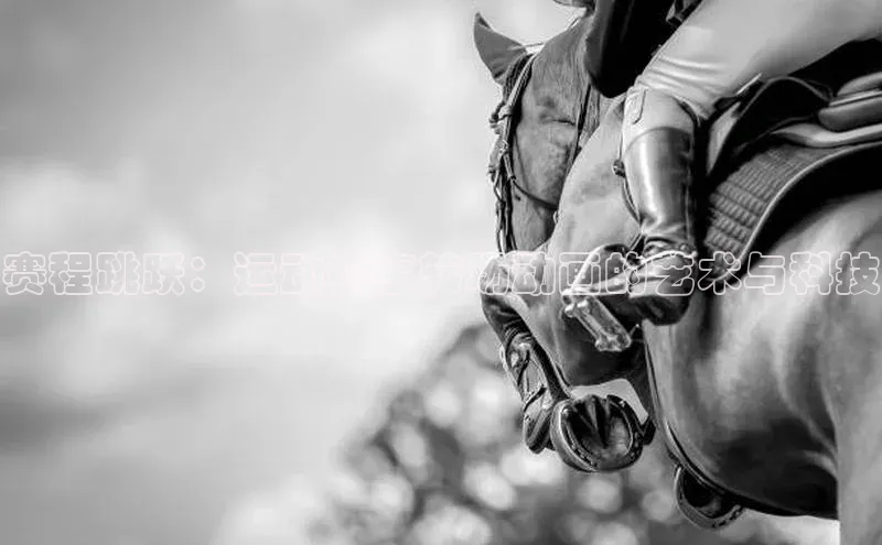 半岛·体育中国官方网云创智行赛程跳跃：运动赛事转场动画的艺术与科技