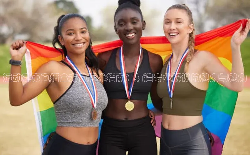 bd半岛·中国官方网站梯哥哥科技运动赛事直播全方位话术指南：打造专业解说的魅力与魅力