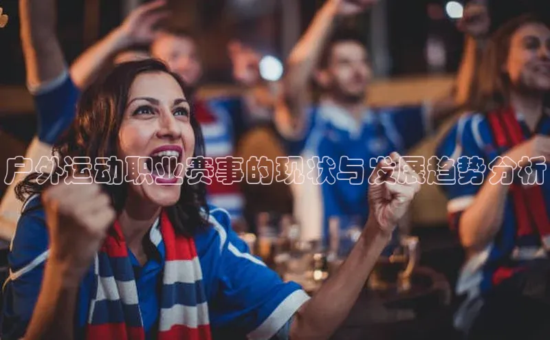 BOB半岛官方正版下载百度识图户外运动职业赛事的现状与发展趋势分析