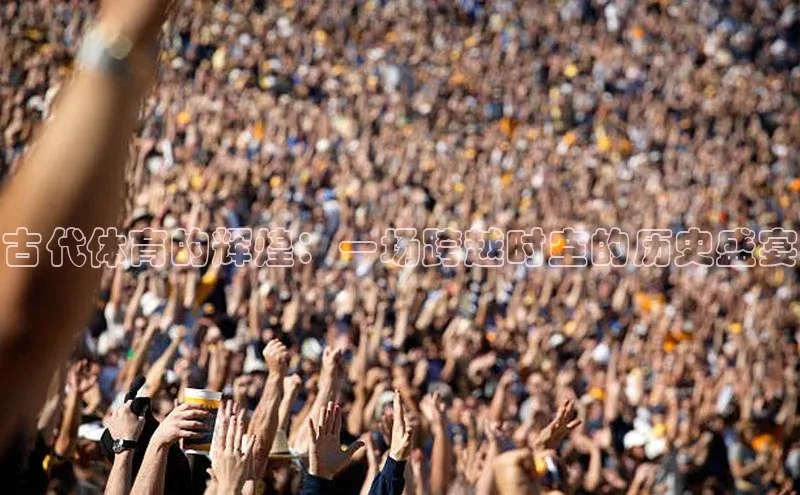 古代体育的辉煌：一场跨越时空的历史盛宴
