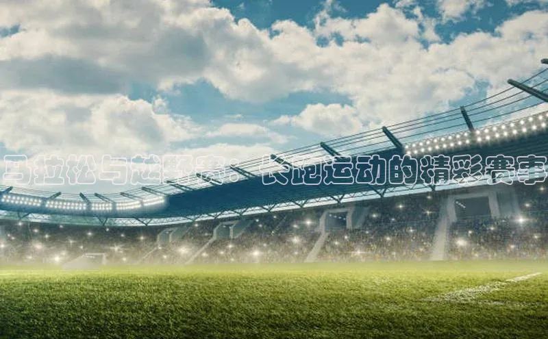马拉松与越野赛：长跑运动的精彩赛事