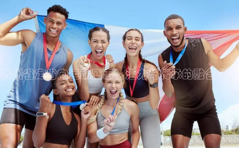 贵州省定省向运动盛事：活力与传承的融合之路