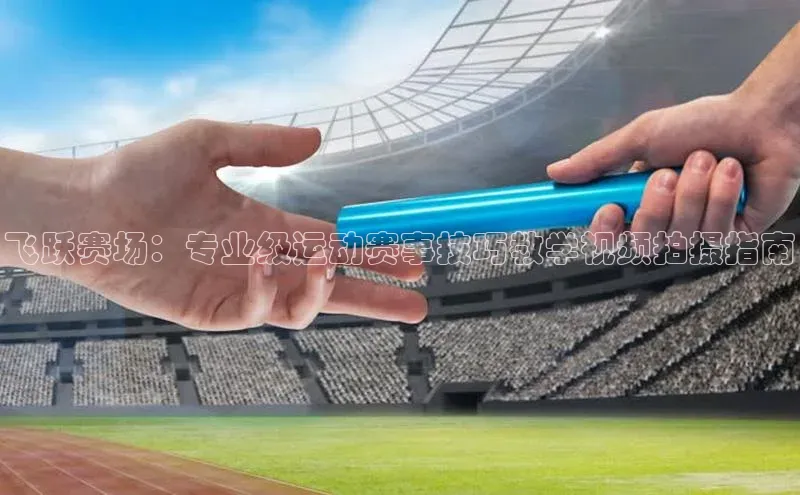 飞跃赛场：专业级运动赛事技巧教学视频拍摄指南