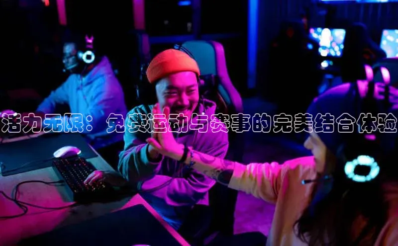 活力无限：免费运动与赛事的完美结合体验