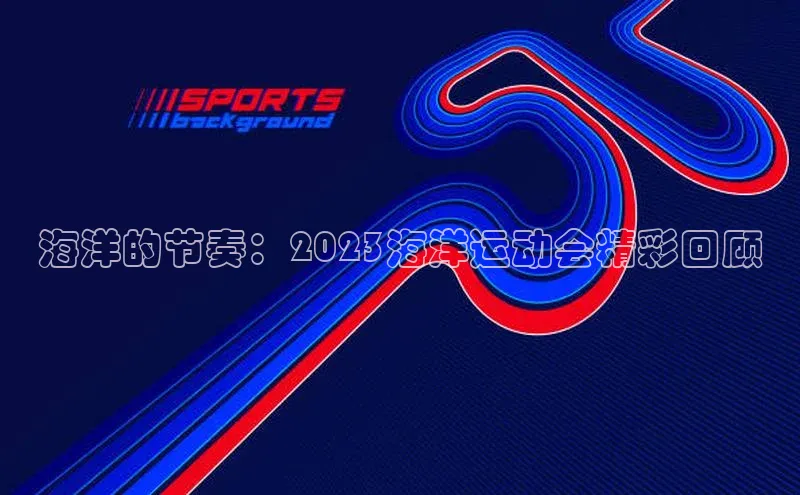 海洋的节奏：2023海洋运动会精彩回顾