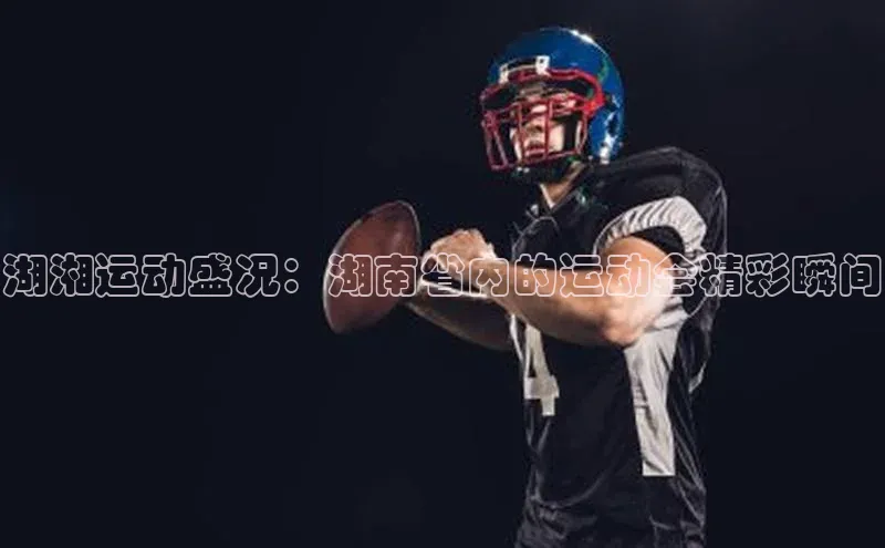 湖湘运动盛况：湖南省内的运动会精彩瞬间
