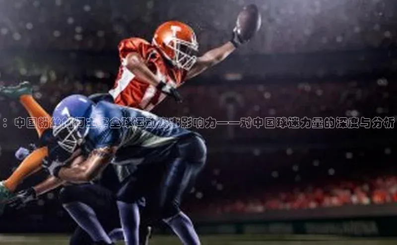 ：中国粉丝如何主宰全球运动赛事影响力——对中国球迷力量的深度与分析