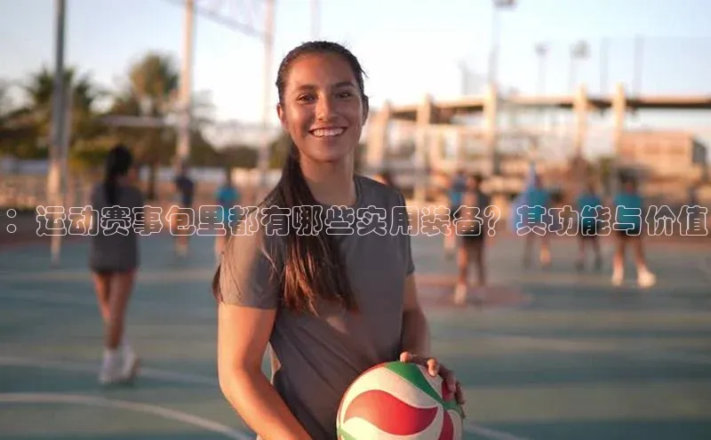 ：运动赛事包里都有哪些实用装备？其功能与价值