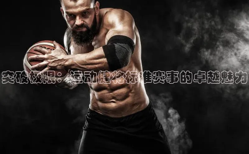 突破极限：运动健将标准赛事的卓越魅力