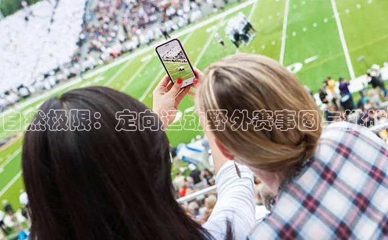 自然极限：定向运动野外赛事图与挑战