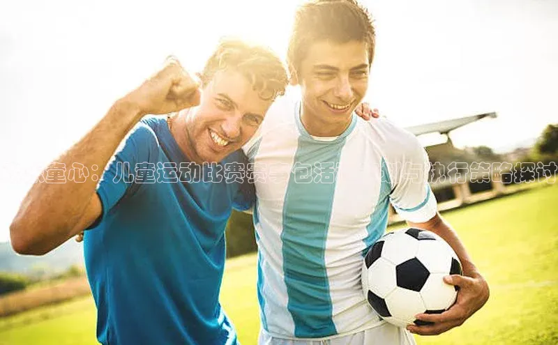 欢乐童心：儿童运动比赛赛事包活动策划与执行策略探讨