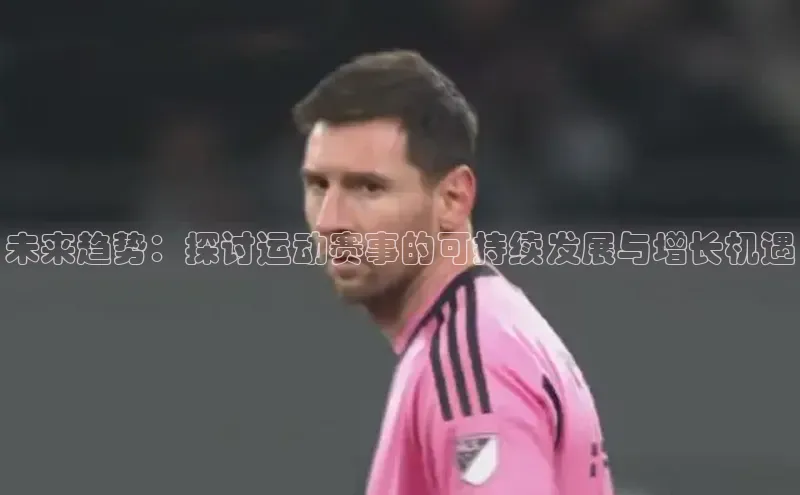 未来趋势：探讨运动赛事的可持续发展与增长机遇