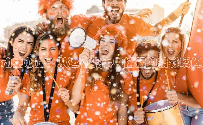 动感心路：从运动赛事中捕捉的精彩瞬间