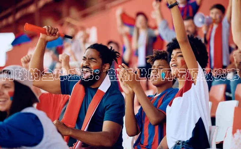 网球的全球盛事：剖析世界网坛顶级赛事