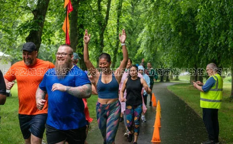 活力之城的壮丽绽放：大型运动赛事推动城市发展的独特案例