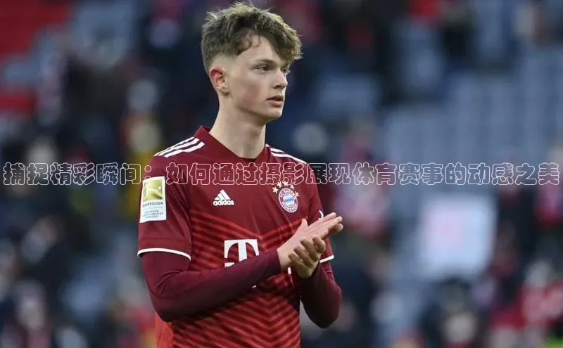 捕捉精彩瞬间：如何通过摄影展现体育赛事的动感之美