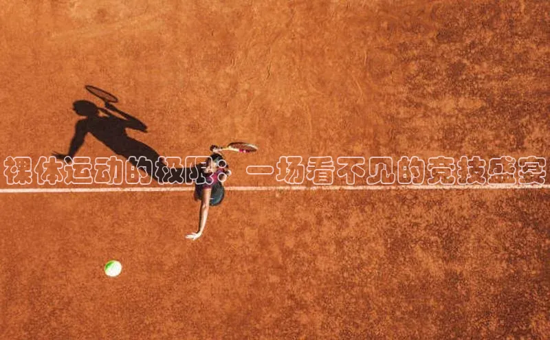 裸体运动的极限：一场看不见的竞技盛宴